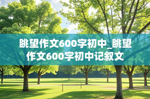 眺望作文600字初中_眺望作文600字初中记叙文