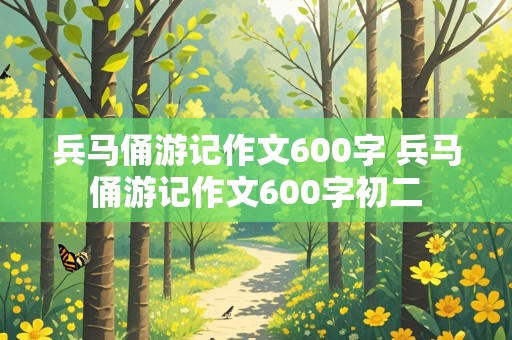 兵马俑游记作文600字 兵马俑游记作文600字初二