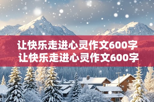 让快乐走进心灵作文600字 让快乐走进心灵作文600字初中