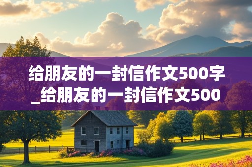 给朋友的一封信作文500字_给朋友的一封信作文500字左右