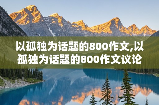 以孤独为话题的800作文,以孤独为话题的800作文议论文