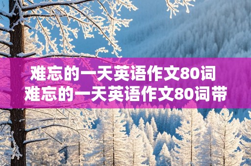 难忘的一天英语作文80词 难忘的一天英语作文80词带翻译