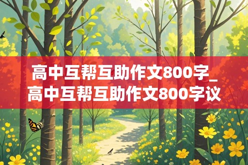 高中互帮互助作文800字_高中互帮互助作文800字议论文