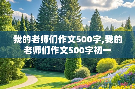 我的老师们作文500字,我的老师们作文500字初一