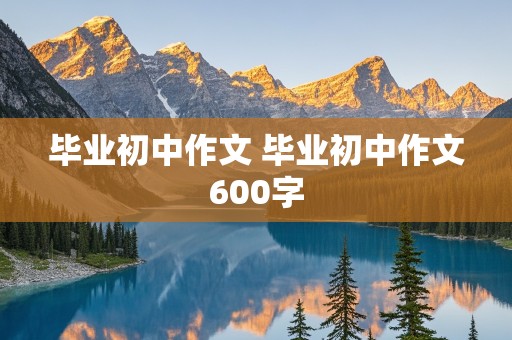 毕业初中作文 毕业初中作文600字