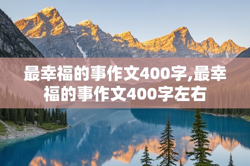 最幸福的事作文400字,最幸福的事作文400字左右