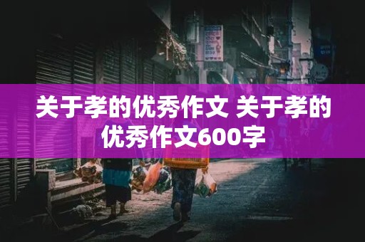 关于孝的优秀作文 关于孝的优秀作文600字