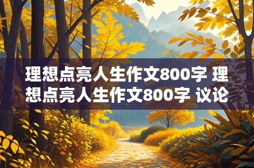 理想点亮人生作文800字 理想点亮人生作文800字 议论文