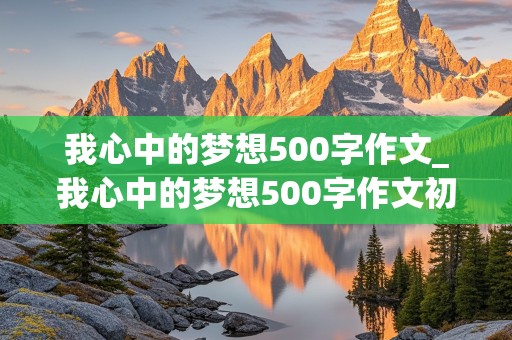 我心中的梦想500字作文_我心中的梦想500字作文初中