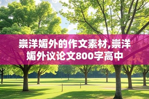 崇洋媚外的作文素材,崇洋媚外议论文800字高中