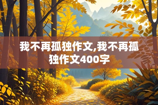 我不再孤独作文,我不再孤独作文400字