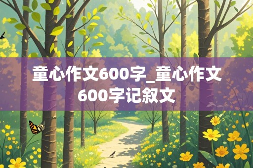 童心作文600字_童心作文600字记叙文