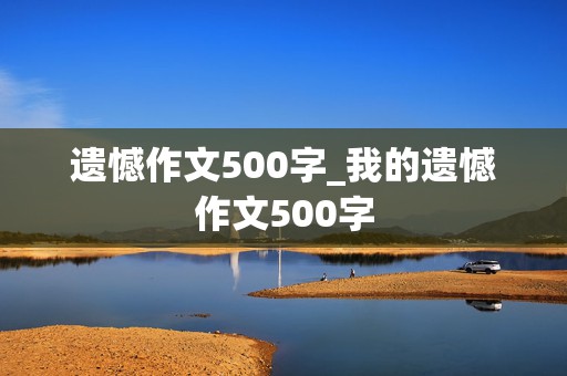 遗憾作文500字_我的遗憾作文500字