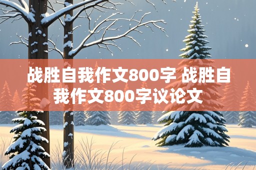 战胜自我作文800字 战胜自我作文800字议论文