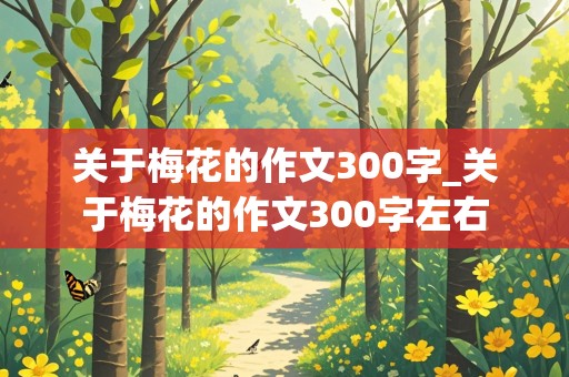 关于梅花的作文300字_关于梅花的作文300字左右