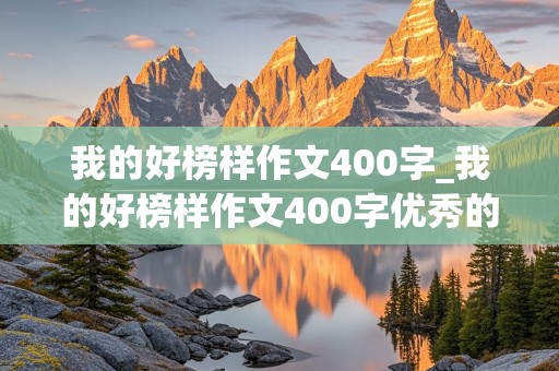 我的好榜样作文400字_我的好榜样作文400字优秀的作文