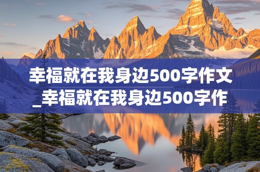 幸福就在我身边500字作文_幸福就在我身边500字作文初中