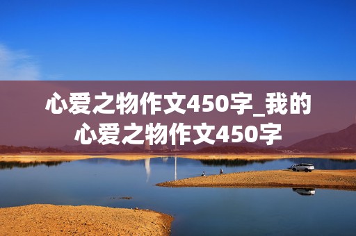 心爱之物作文450字_我的心爱之物作文450字