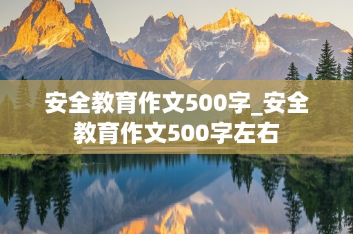 安全教育作文500字_安全教育作文500字左右