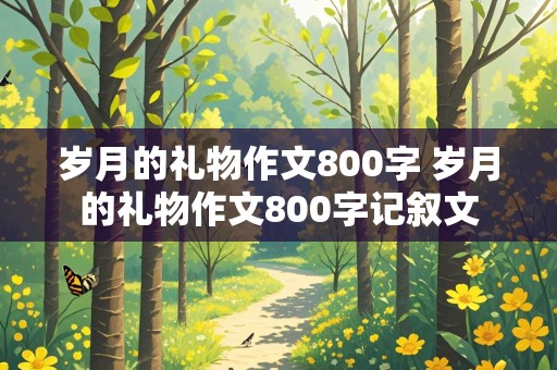 岁月的礼物作文800字 岁月的礼物作文800字记叙文