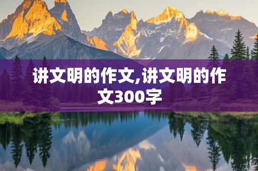 讲文明的作文,讲文明的作文300字