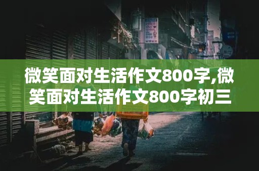 微笑面对生活作文800字,微笑面对生活作文800字初三