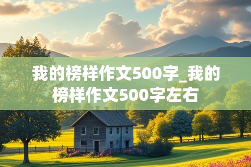 我的榜样作文500字_我的榜样作文500字左右