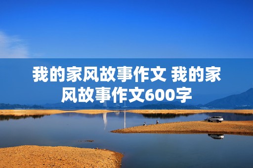 我的家风故事作文 我的家风故事作文600字