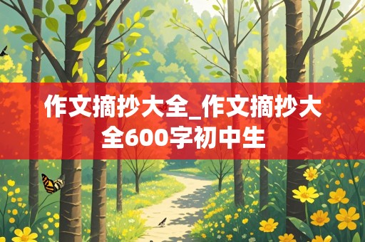 作文摘抄大全_作文摘抄大全600字初中生