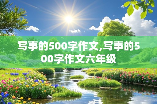 写事的500字作文,写事的500字作文六年级