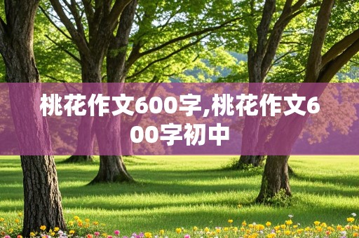 桃花作文600字,桃花作文600字初中