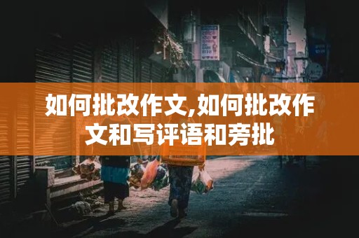 如何批改作文,如何批改作文和写评语和旁批