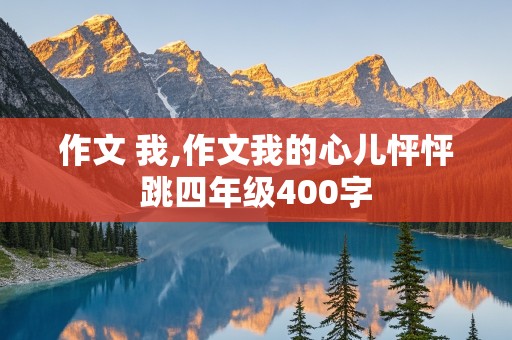 作文 我,作文我的心儿怦怦跳四年级400字