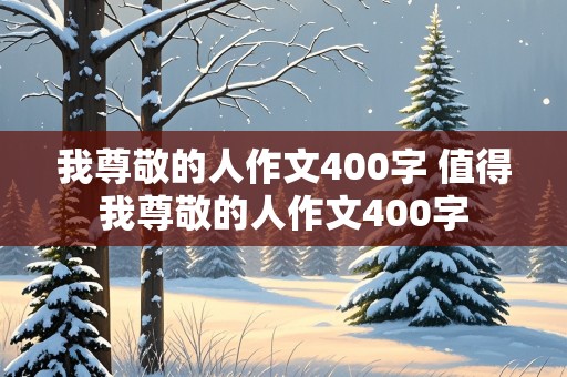 我尊敬的人作文400字 值得我尊敬的人作文400字