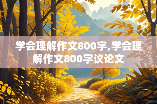 学会理解作文800字,学会理解作文800字议论文