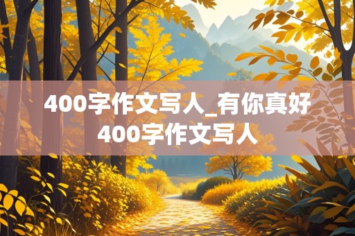 400字作文写人_有你真好400字作文写人