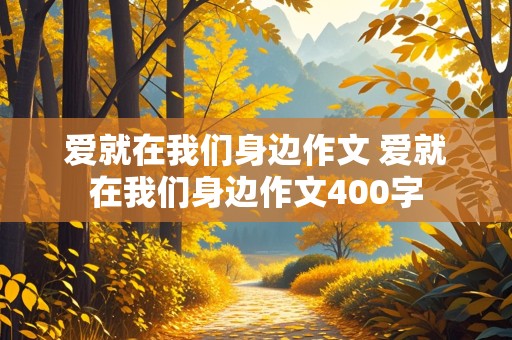 爱就在我们身边作文 爱就在我们身边作文400字