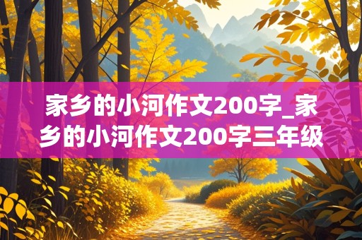 家乡的小河作文200字_家乡的小河作文200字三年级