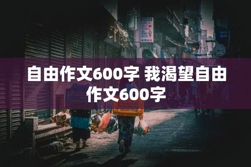 自由作文600字 我渴望自由作文600字