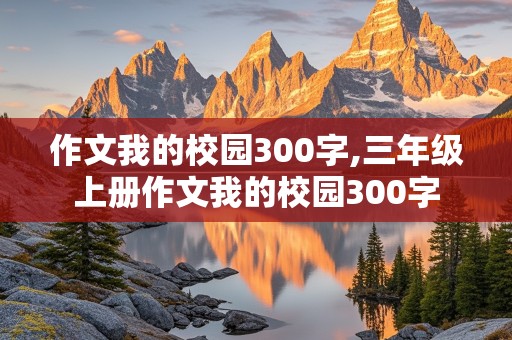 作文我的校园300字,三年级上册作文我的校园300字