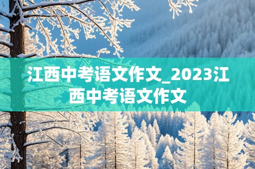 江西中考语文作文_2023江西中考语文作文