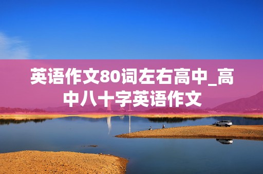 英语作文80词左右高中_高中八十字英语作文