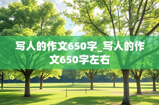 写人的作文650字_写人的作文650字左右