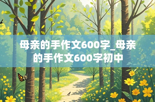 母亲的手作文600字_母亲的手作文600字初中