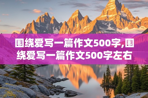 围绕爱写一篇作文500字,围绕爱写一篇作文500字左右