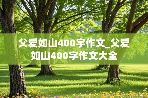 父爱如山400字作文_父爱如山400字作文大全