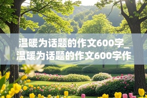 温暖为话题的作文600字_温暖为话题的作文600字作文初三