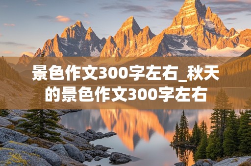 景色作文300字左右_秋天的景色作文300字左右