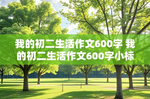 我的初二生活作文600字 我的初二生活作文600字小标题