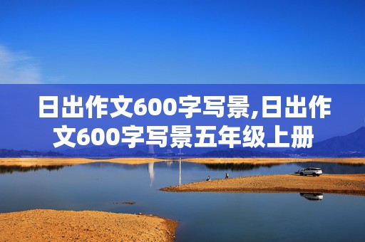 日出作文600字写景,日出作文600字写景五年级上册